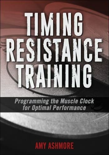 Timing Resistance Training : Programming the Muscle Clock for Optimal Perform...