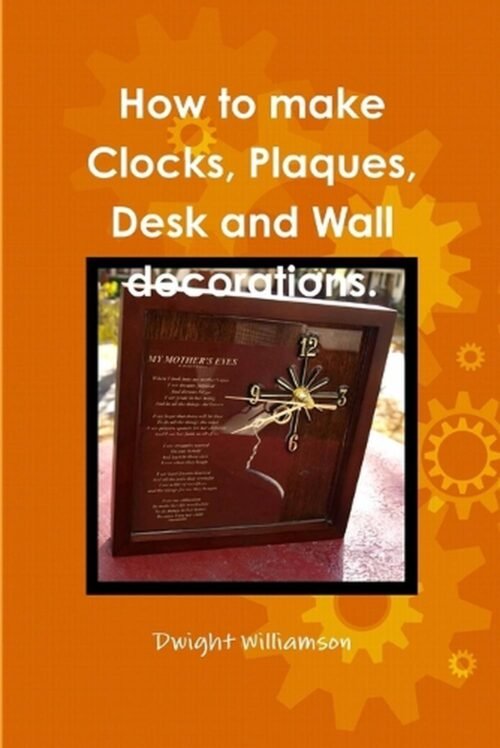 How to Make Clocks, Plaques, Desk and Wall Decorations. by Dwight Williamson Pap
